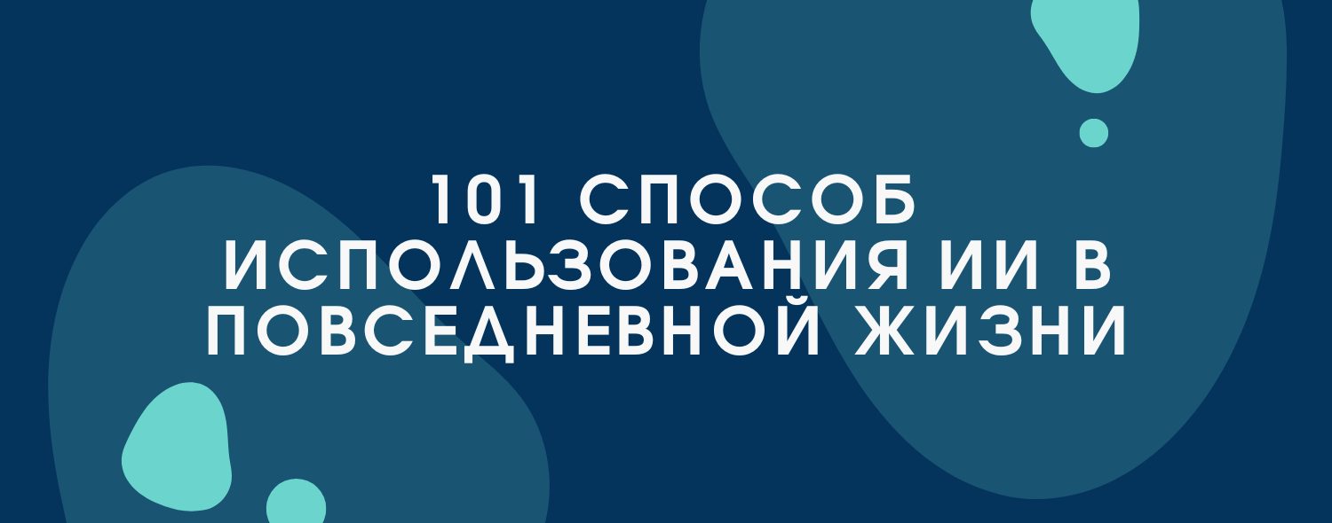101 СПОСОБ ИСПОЛЬЗОВАНИЯ ИИ В ПОВСЕДНЕВНОЙ ЖИЗНИ.png