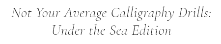 Not Your Average Calligraphy Drills - Under the Sea Edition.png