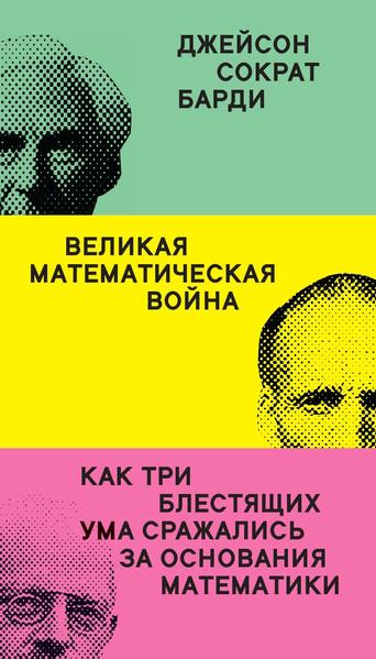 Великая математическая война. Как три блестящих ума сражались за основания математики.jpg